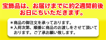 宝飾品は、お届けまでに約２週間お時間をいただいています。