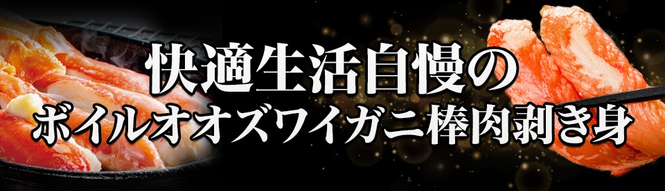 快適生活自慢の
ボイルズワイガニ棒肉剥き身